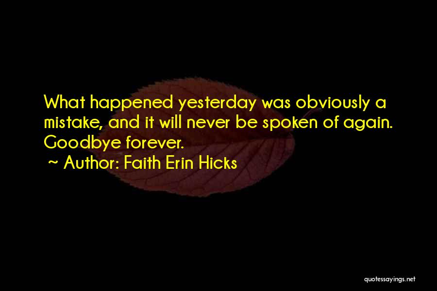 Faith Erin Hicks Quotes: What Happened Yesterday Was Obviously A Mistake, And It Will Never Be Spoken Of Again. Goodbye Forever.