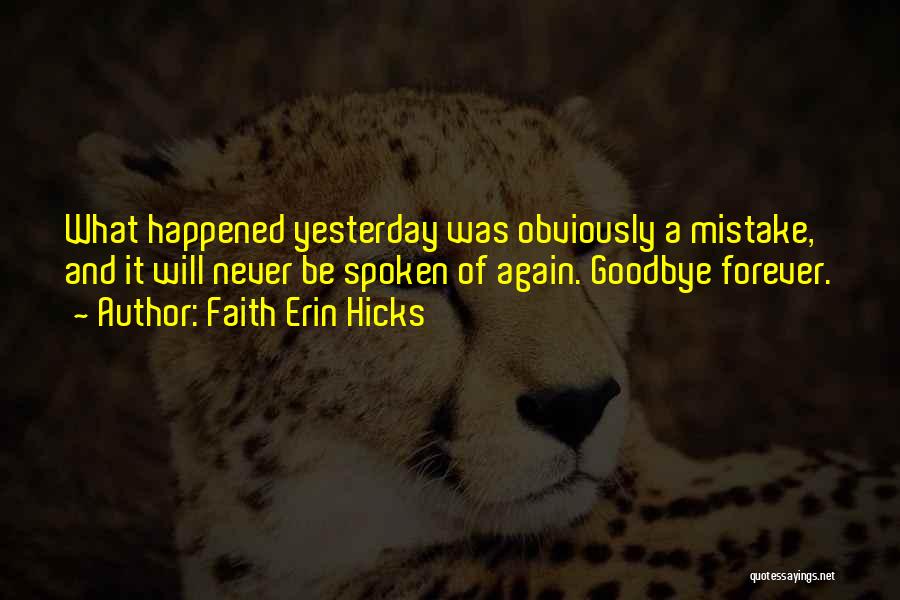 Faith Erin Hicks Quotes: What Happened Yesterday Was Obviously A Mistake, And It Will Never Be Spoken Of Again. Goodbye Forever.