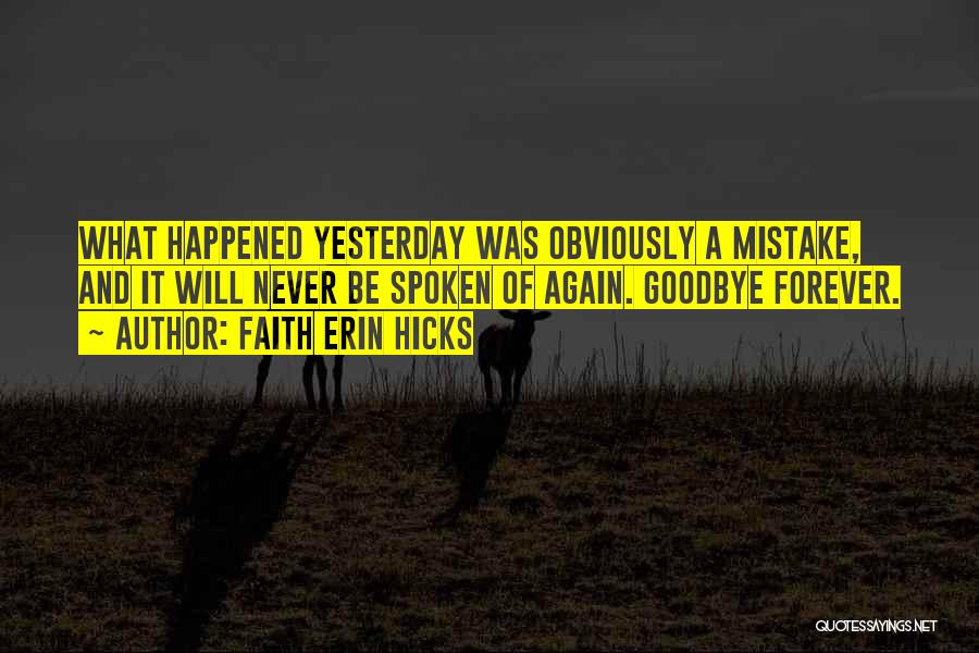 Faith Erin Hicks Quotes: What Happened Yesterday Was Obviously A Mistake, And It Will Never Be Spoken Of Again. Goodbye Forever.