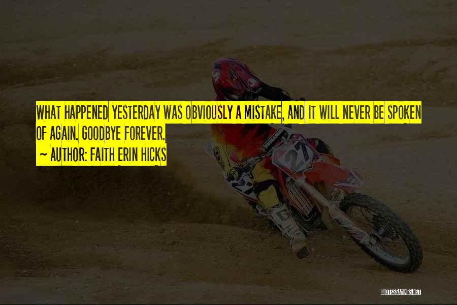 Faith Erin Hicks Quotes: What Happened Yesterday Was Obviously A Mistake, And It Will Never Be Spoken Of Again. Goodbye Forever.