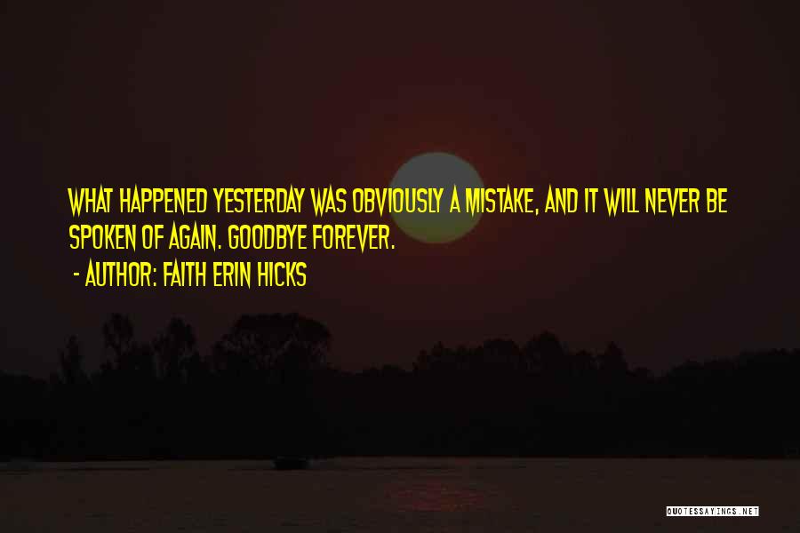 Faith Erin Hicks Quotes: What Happened Yesterday Was Obviously A Mistake, And It Will Never Be Spoken Of Again. Goodbye Forever.