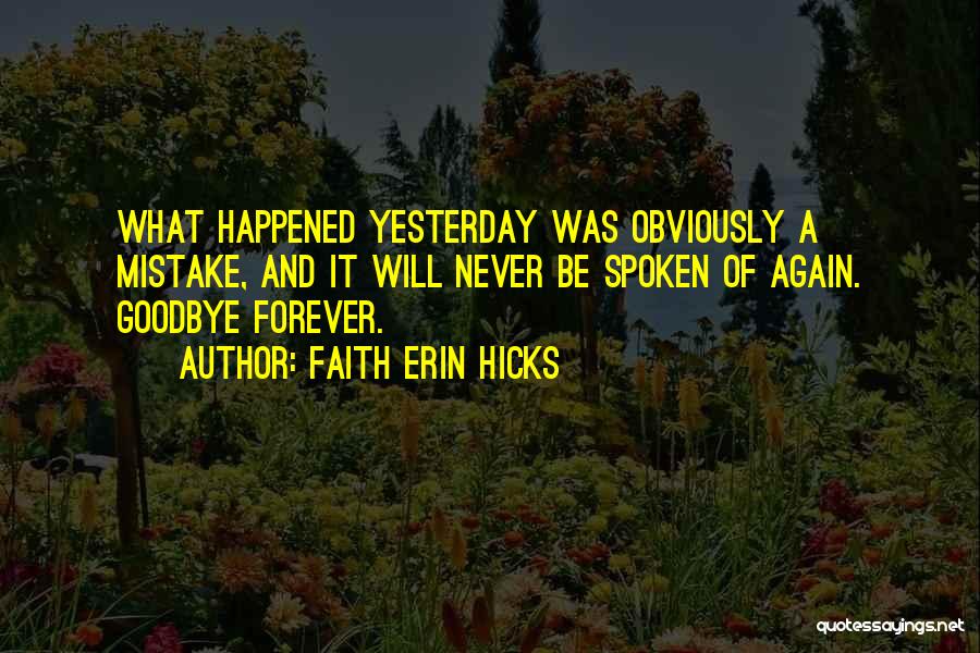 Faith Erin Hicks Quotes: What Happened Yesterday Was Obviously A Mistake, And It Will Never Be Spoken Of Again. Goodbye Forever.