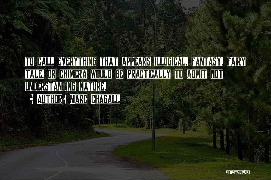 Marc Chagall Quotes: To Call Everything That Appears Illogical, Fantasy, Fairy Tale, Or Chimera Would Be Practically To Admit Not Understanding Nature.