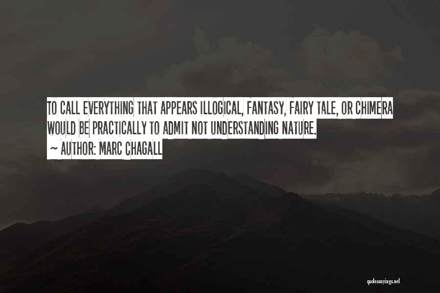 Marc Chagall Quotes: To Call Everything That Appears Illogical, Fantasy, Fairy Tale, Or Chimera Would Be Practically To Admit Not Understanding Nature.