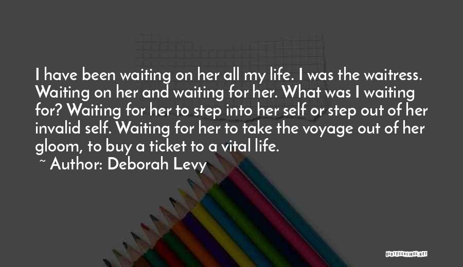 Deborah Levy Quotes: I Have Been Waiting On Her All My Life. I Was The Waitress. Waiting On Her And Waiting For Her.