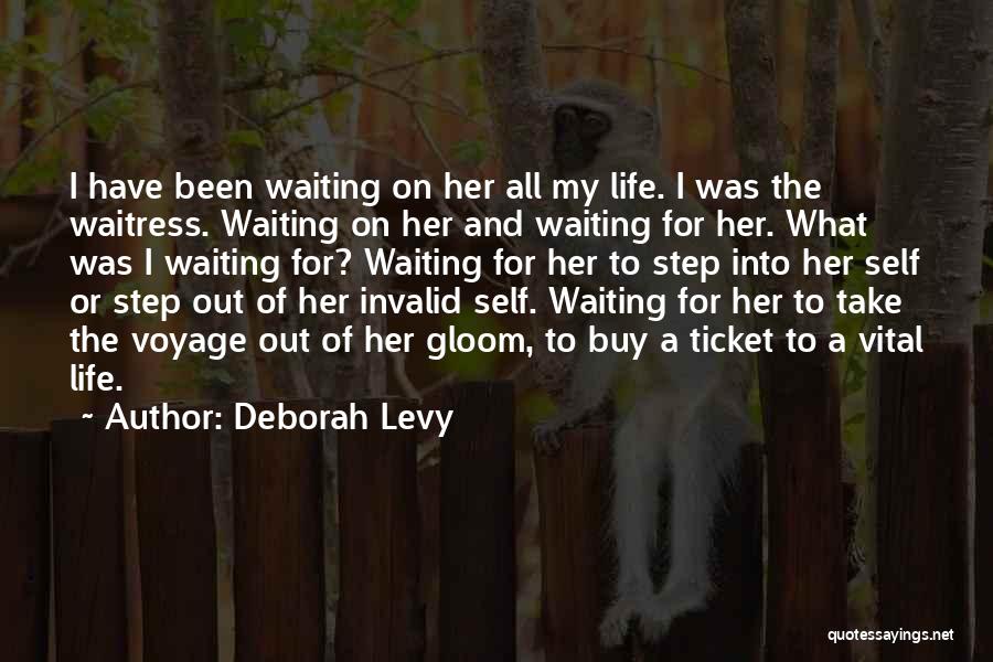 Deborah Levy Quotes: I Have Been Waiting On Her All My Life. I Was The Waitress. Waiting On Her And Waiting For Her.