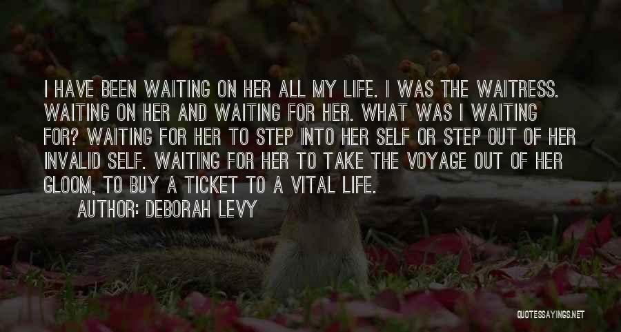 Deborah Levy Quotes: I Have Been Waiting On Her All My Life. I Was The Waitress. Waiting On Her And Waiting For Her.