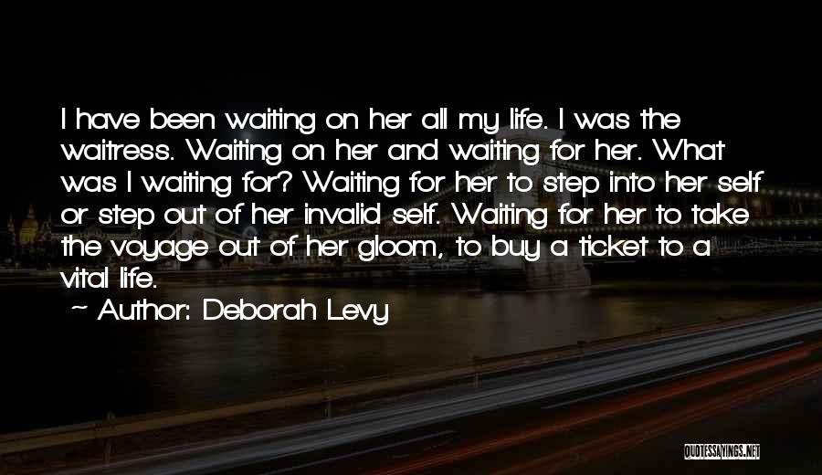 Deborah Levy Quotes: I Have Been Waiting On Her All My Life. I Was The Waitress. Waiting On Her And Waiting For Her.