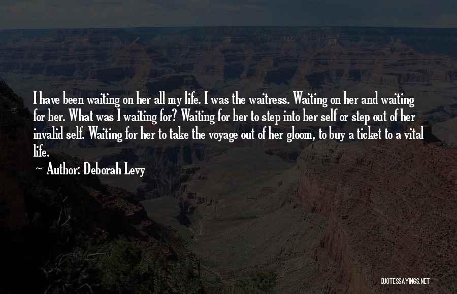 Deborah Levy Quotes: I Have Been Waiting On Her All My Life. I Was The Waitress. Waiting On Her And Waiting For Her.