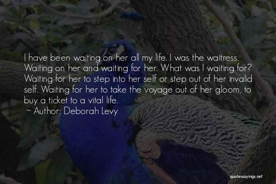 Deborah Levy Quotes: I Have Been Waiting On Her All My Life. I Was The Waitress. Waiting On Her And Waiting For Her.