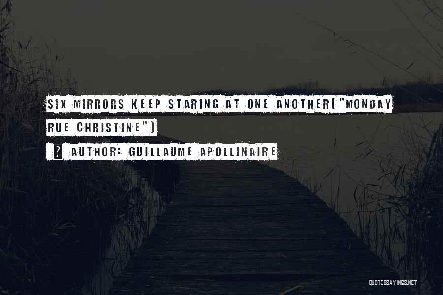 Guillaume Apollinaire Quotes: Six Mirrors Keep Staring At One Another(monday Rue Christine)
