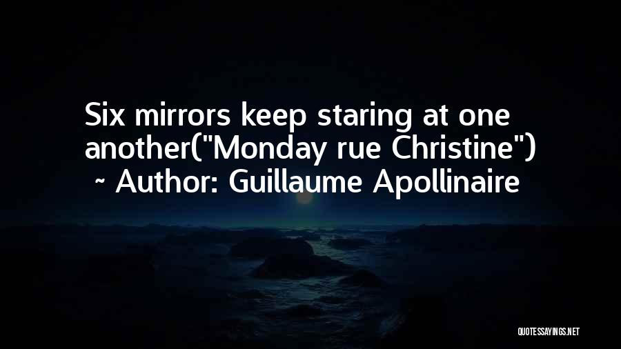 Guillaume Apollinaire Quotes: Six Mirrors Keep Staring At One Another(monday Rue Christine)