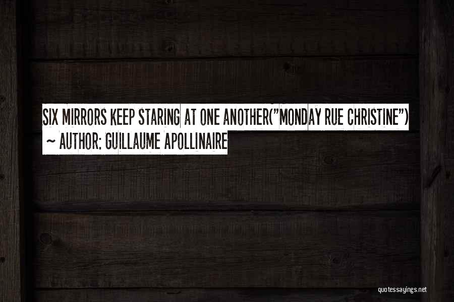 Guillaume Apollinaire Quotes: Six Mirrors Keep Staring At One Another(monday Rue Christine)