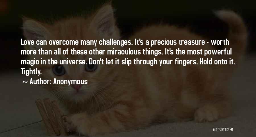 Anonymous Quotes: Love Can Overcome Many Challenges. It's A Precious Treasure - Worth More Than All Of These Other Miraculous Things. It's