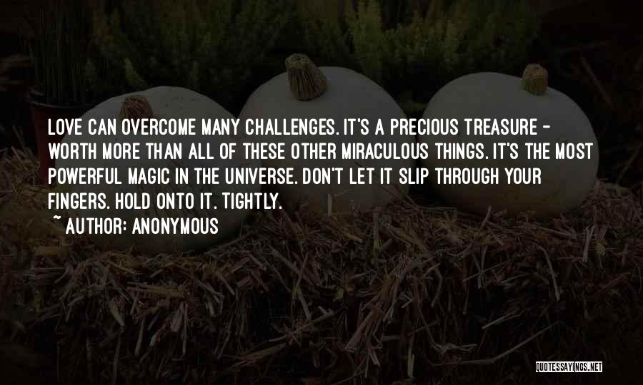 Anonymous Quotes: Love Can Overcome Many Challenges. It's A Precious Treasure - Worth More Than All Of These Other Miraculous Things. It's