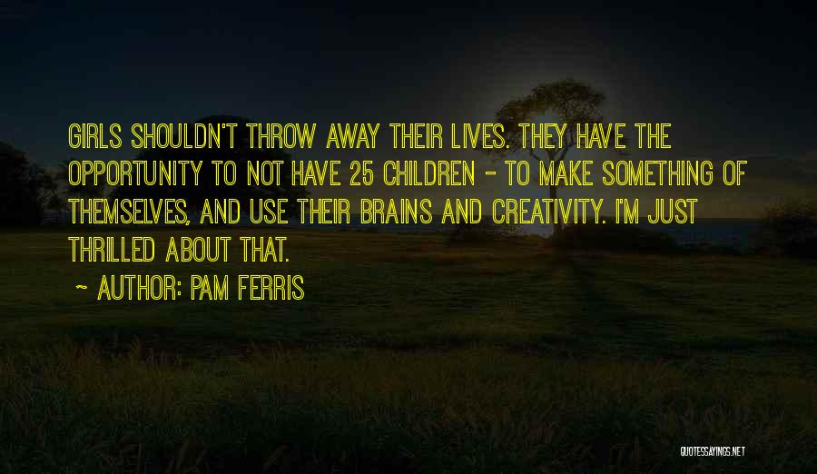 Pam Ferris Quotes: Girls Shouldn't Throw Away Their Lives. They Have The Opportunity To Not Have 25 Children - To Make Something Of