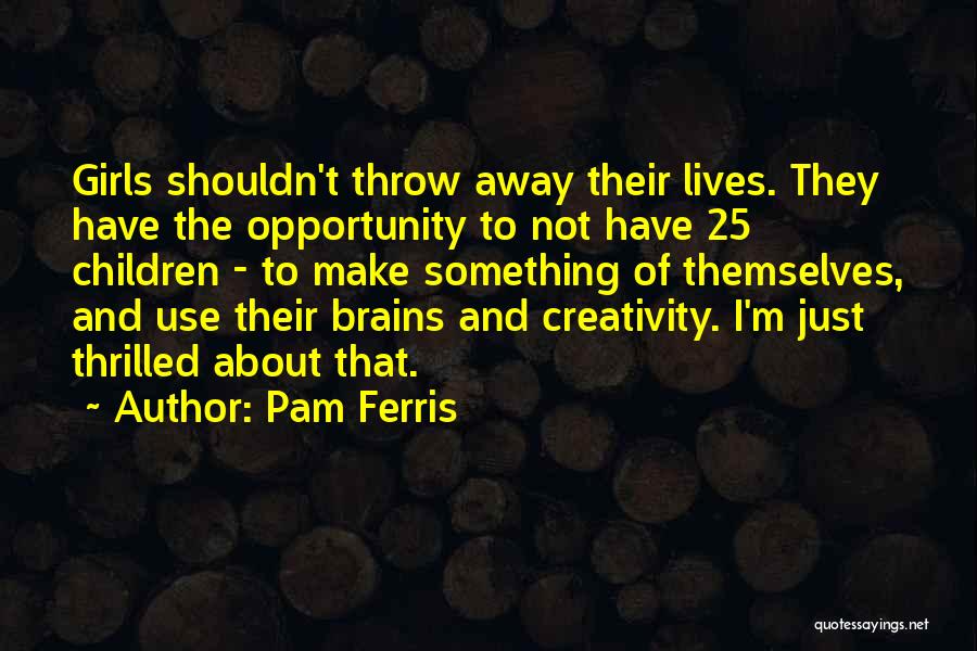 Pam Ferris Quotes: Girls Shouldn't Throw Away Their Lives. They Have The Opportunity To Not Have 25 Children - To Make Something Of