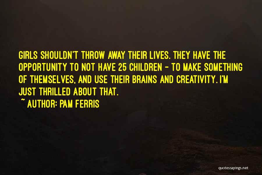 Pam Ferris Quotes: Girls Shouldn't Throw Away Their Lives. They Have The Opportunity To Not Have 25 Children - To Make Something Of