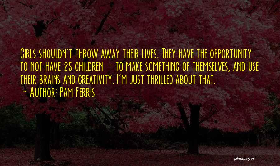 Pam Ferris Quotes: Girls Shouldn't Throw Away Their Lives. They Have The Opportunity To Not Have 25 Children - To Make Something Of