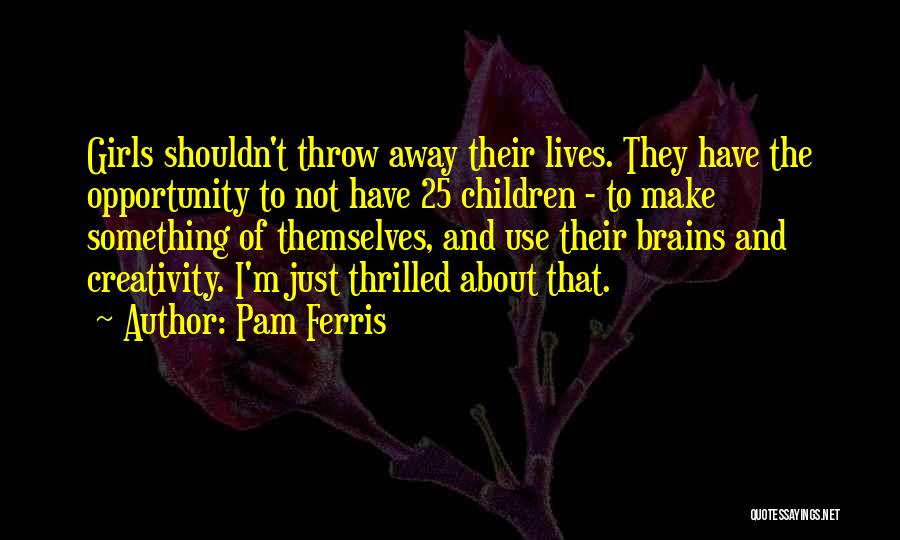 Pam Ferris Quotes: Girls Shouldn't Throw Away Their Lives. They Have The Opportunity To Not Have 25 Children - To Make Something Of