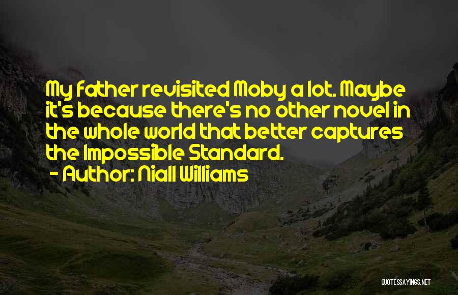 Niall Williams Quotes: My Father Revisited Moby A Lot. Maybe It's Because There's No Other Novel In The Whole World That Better Captures
