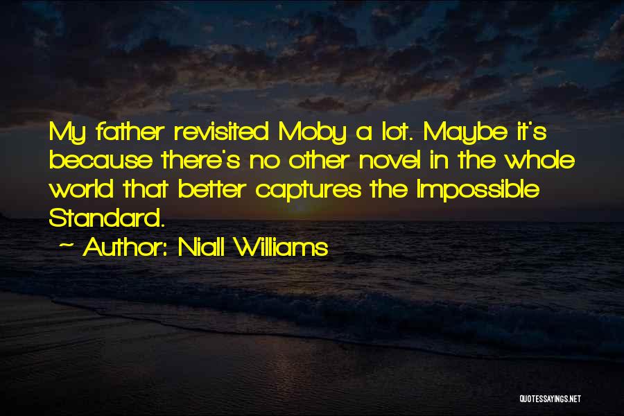 Niall Williams Quotes: My Father Revisited Moby A Lot. Maybe It's Because There's No Other Novel In The Whole World That Better Captures