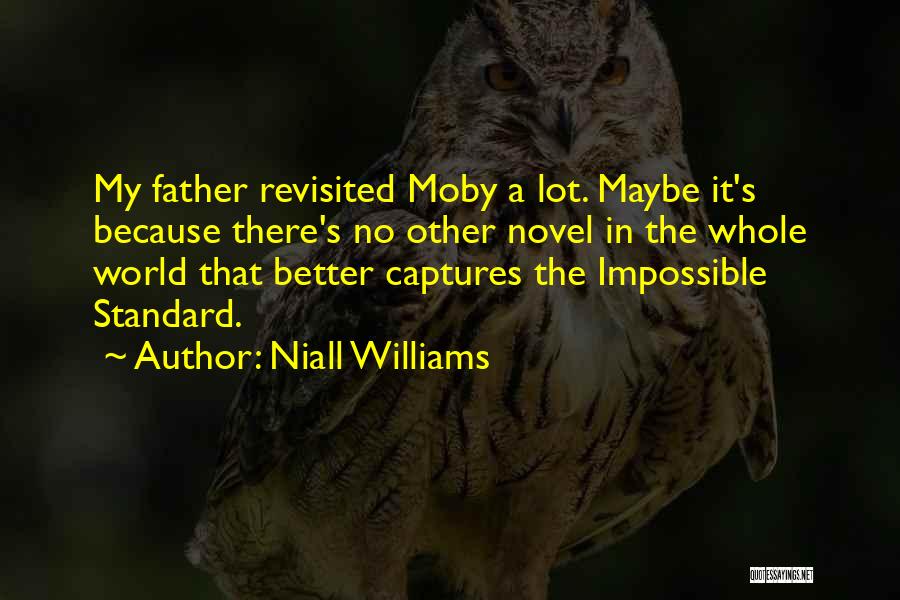 Niall Williams Quotes: My Father Revisited Moby A Lot. Maybe It's Because There's No Other Novel In The Whole World That Better Captures