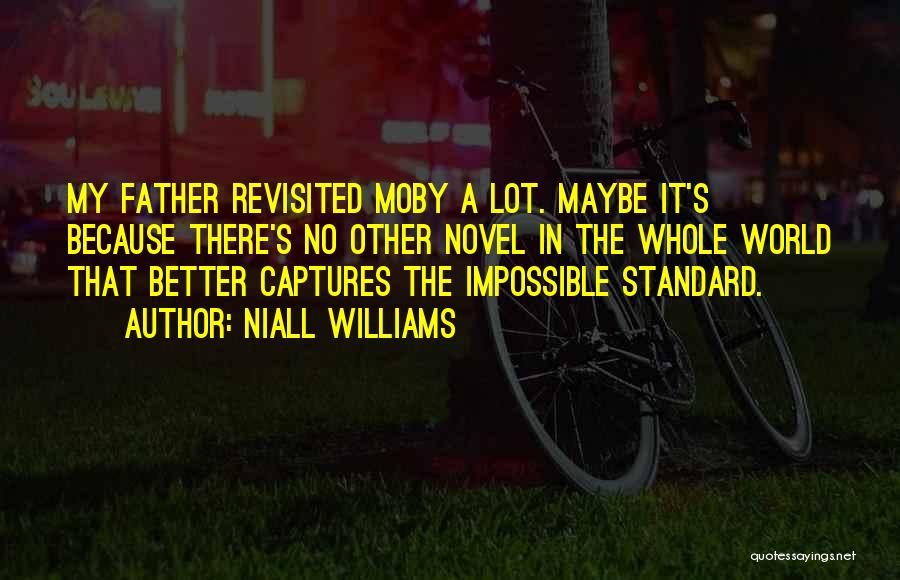 Niall Williams Quotes: My Father Revisited Moby A Lot. Maybe It's Because There's No Other Novel In The Whole World That Better Captures