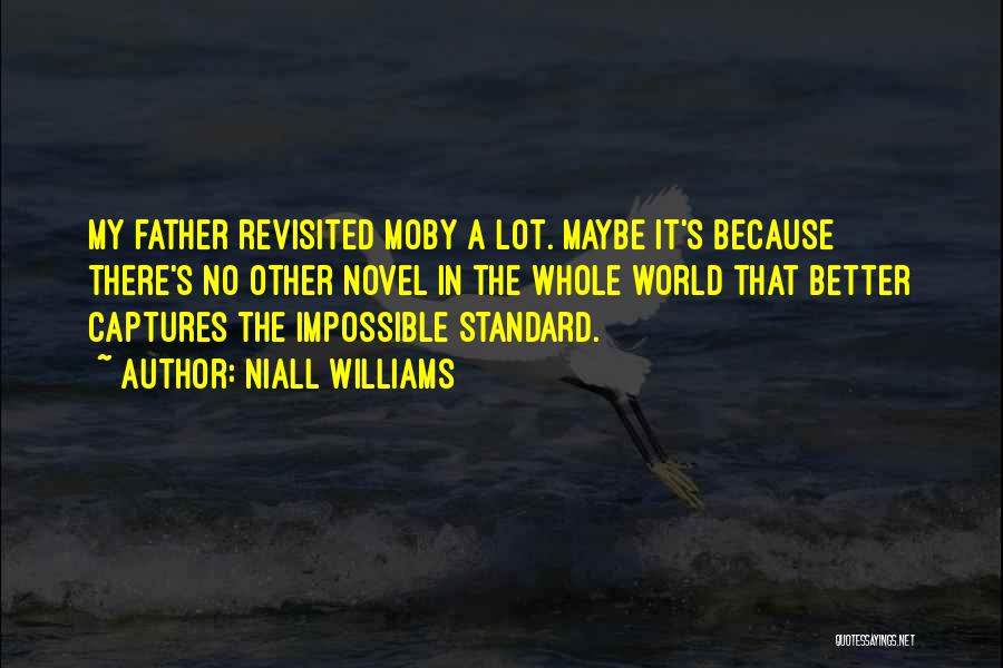 Niall Williams Quotes: My Father Revisited Moby A Lot. Maybe It's Because There's No Other Novel In The Whole World That Better Captures