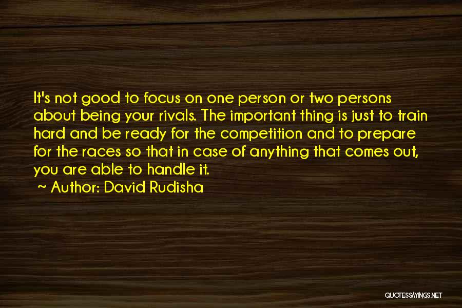 David Rudisha Quotes: It's Not Good To Focus On One Person Or Two Persons About Being Your Rivals. The Important Thing Is Just