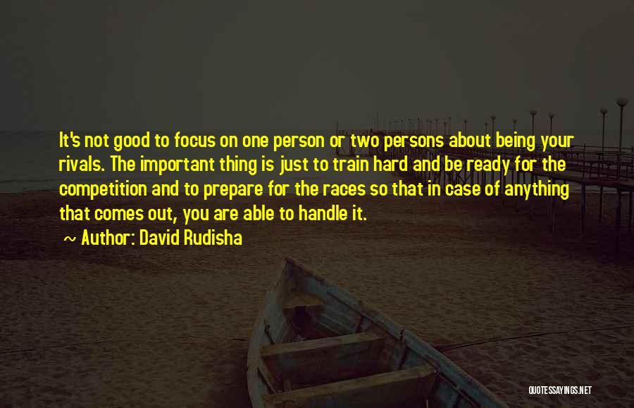 David Rudisha Quotes: It's Not Good To Focus On One Person Or Two Persons About Being Your Rivals. The Important Thing Is Just