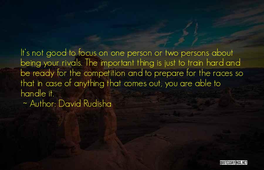 David Rudisha Quotes: It's Not Good To Focus On One Person Or Two Persons About Being Your Rivals. The Important Thing Is Just