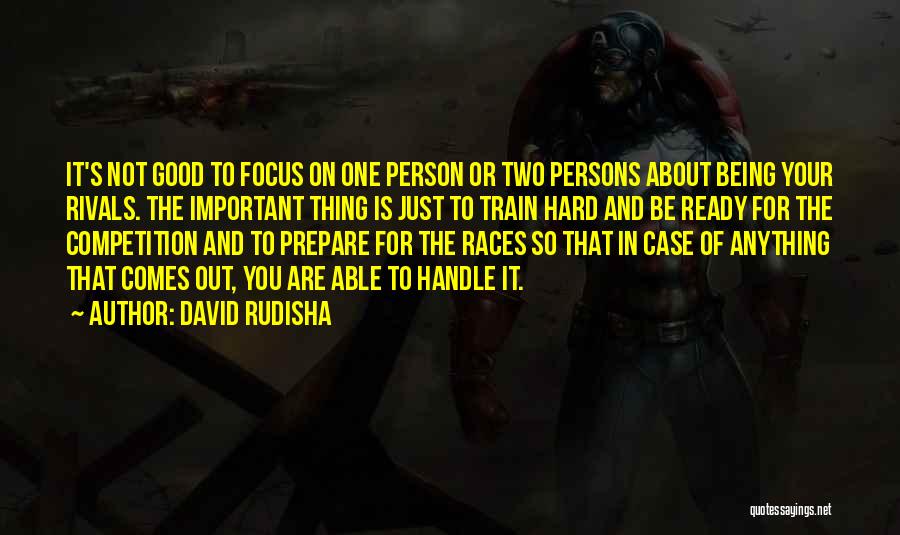 David Rudisha Quotes: It's Not Good To Focus On One Person Or Two Persons About Being Your Rivals. The Important Thing Is Just