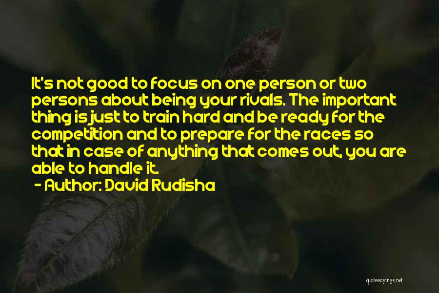 David Rudisha Quotes: It's Not Good To Focus On One Person Or Two Persons About Being Your Rivals. The Important Thing Is Just