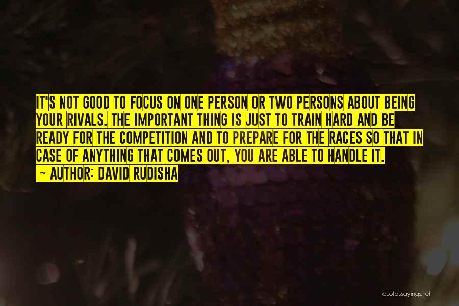 David Rudisha Quotes: It's Not Good To Focus On One Person Or Two Persons About Being Your Rivals. The Important Thing Is Just