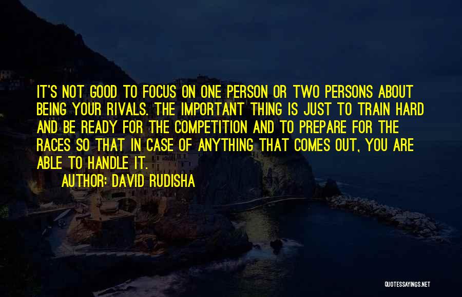 David Rudisha Quotes: It's Not Good To Focus On One Person Or Two Persons About Being Your Rivals. The Important Thing Is Just