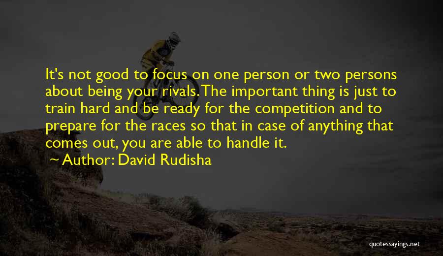 David Rudisha Quotes: It's Not Good To Focus On One Person Or Two Persons About Being Your Rivals. The Important Thing Is Just