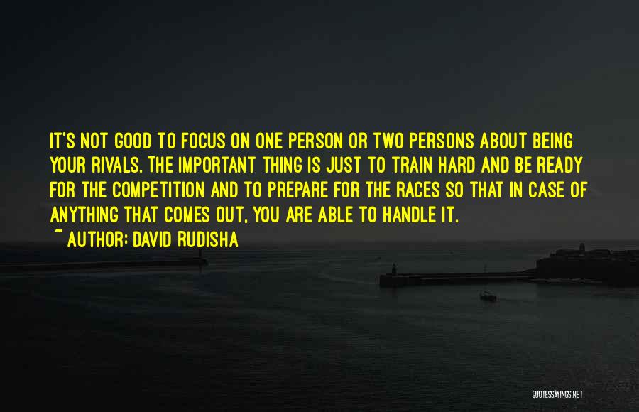 David Rudisha Quotes: It's Not Good To Focus On One Person Or Two Persons About Being Your Rivals. The Important Thing Is Just