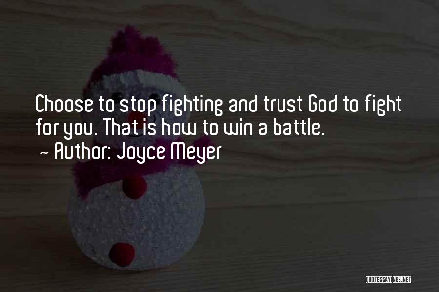 Joyce Meyer Quotes: Choose To Stop Fighting And Trust God To Fight For You. That Is How To Win A Battle.