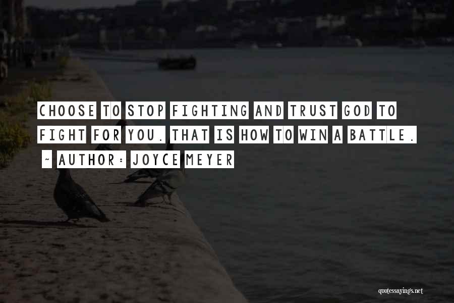 Joyce Meyer Quotes: Choose To Stop Fighting And Trust God To Fight For You. That Is How To Win A Battle.