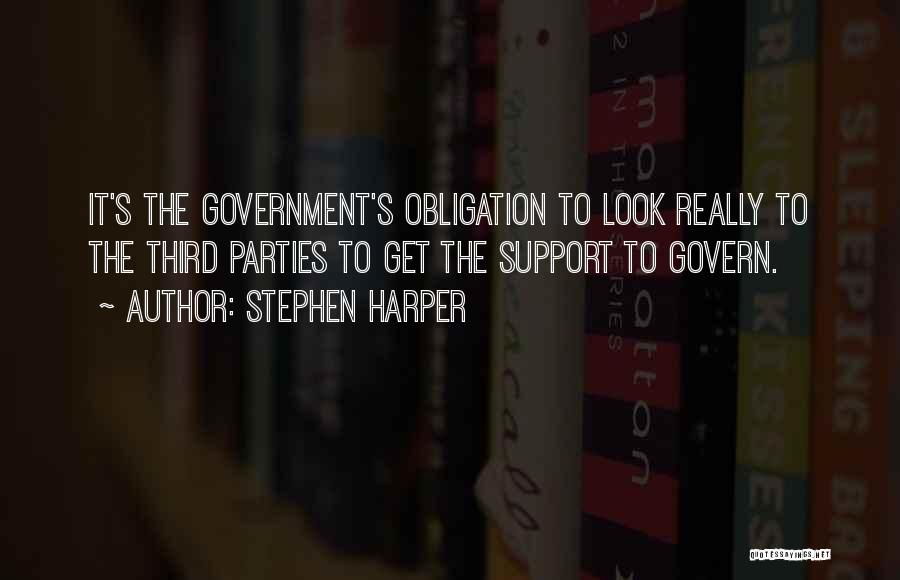 Stephen Harper Quotes: It's The Government's Obligation To Look Really To The Third Parties To Get The Support To Govern.