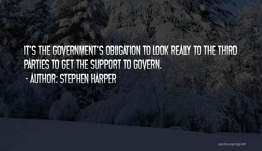 Stephen Harper Quotes: It's The Government's Obligation To Look Really To The Third Parties To Get The Support To Govern.