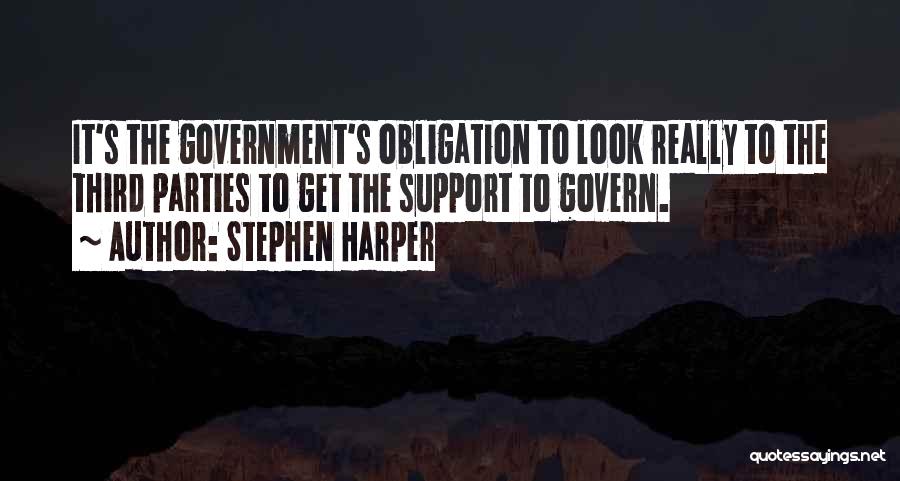 Stephen Harper Quotes: It's The Government's Obligation To Look Really To The Third Parties To Get The Support To Govern.