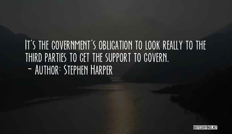 Stephen Harper Quotes: It's The Government's Obligation To Look Really To The Third Parties To Get The Support To Govern.