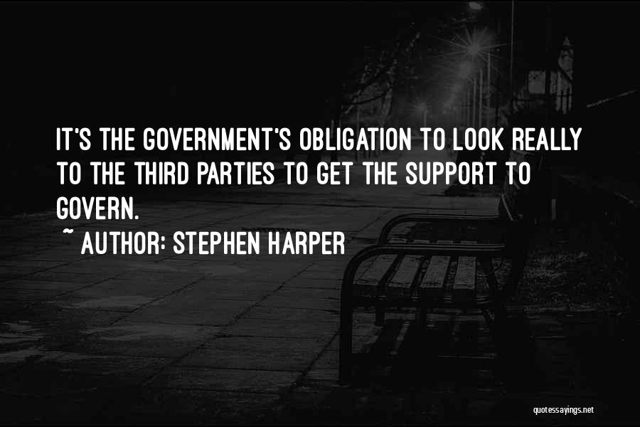 Stephen Harper Quotes: It's The Government's Obligation To Look Really To The Third Parties To Get The Support To Govern.