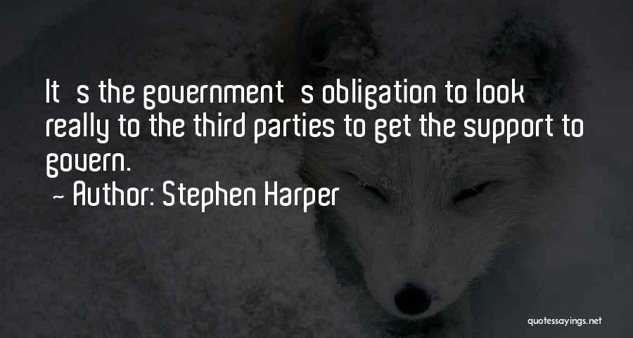 Stephen Harper Quotes: It's The Government's Obligation To Look Really To The Third Parties To Get The Support To Govern.