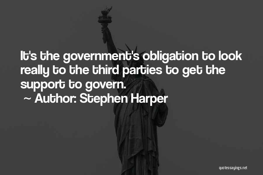Stephen Harper Quotes: It's The Government's Obligation To Look Really To The Third Parties To Get The Support To Govern.