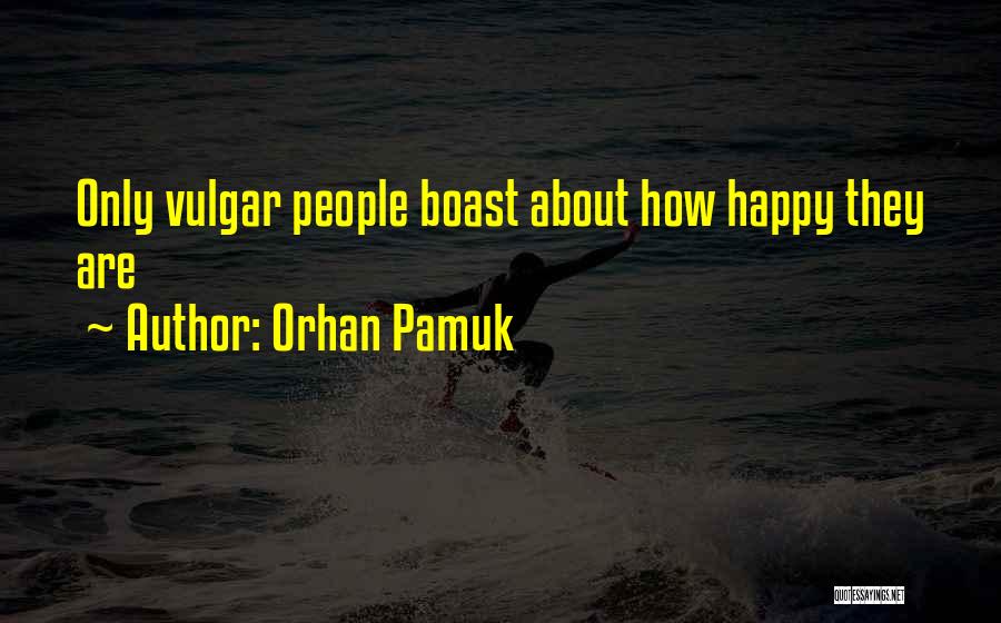 Orhan Pamuk Quotes: Only Vulgar People Boast About How Happy They Are