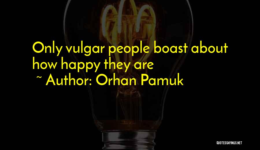 Orhan Pamuk Quotes: Only Vulgar People Boast About How Happy They Are