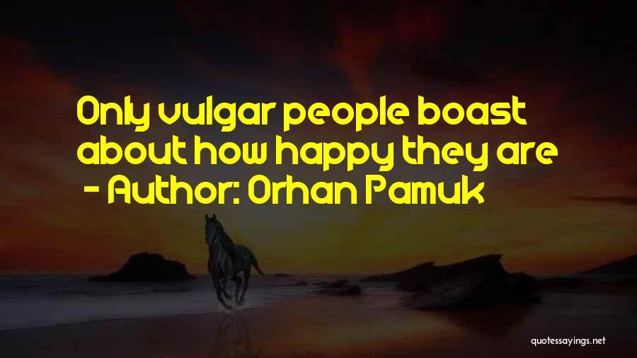Orhan Pamuk Quotes: Only Vulgar People Boast About How Happy They Are